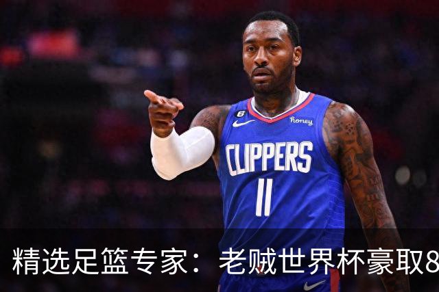 精选足篮专家：老贼世界杯豪取8连红！旺哥6连红