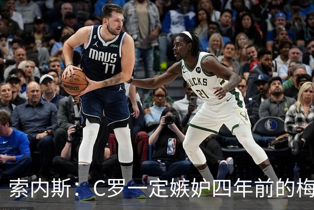索内斯：C罗一定嫉妒四年前的梅西，葡萄牙的实力足够登顶世界杯